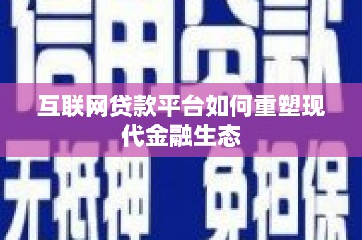赫山互联网贷款平台如何重塑现代金融生态