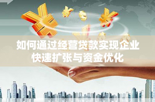 赫山如何通过经营贷款实现企业快速扩张与资金优化