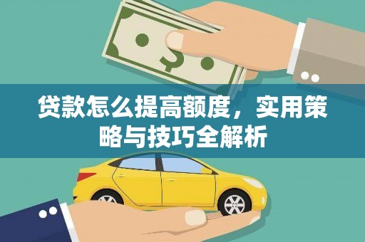 赫山贷款怎么提高额度，实用策略与技巧全解析