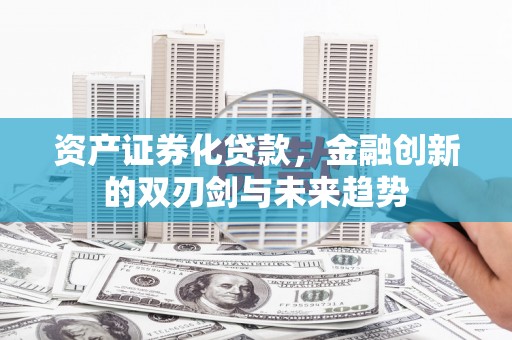 赫山资产证券化贷款，金融创新的双刃剑与未来趋势