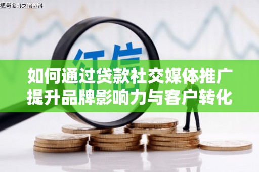 赫山如何通过贷款社交媒体推广提升品牌影响力与客户转化率