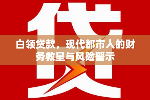 赫山白领贷款，现代都市人的财务救星与风险警示