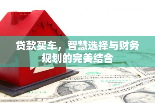 赫山贷款买车，智慧选择与财务规划的完美结合