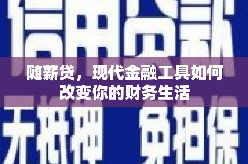 赫山随薪贷，现代金融工具如何改变你的财务生活