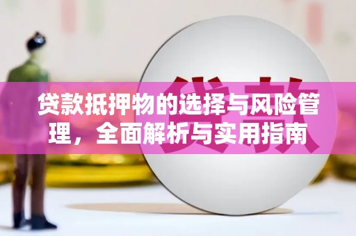 赫山贷款抵押物的选择与风险管理，全面解析与实用指南