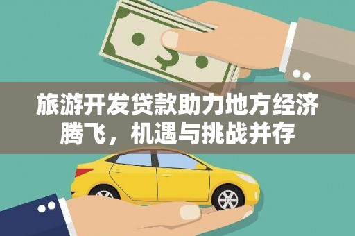 赫山旅游开发贷款助力地方经济腾飞，机遇与挑战并存