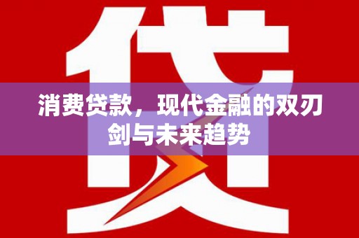 赫山消费贷款，现代金融的双刃剑与未来趋势