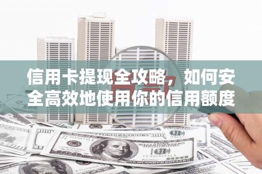 赫山信用卡提现全攻略，如何安全高效地使用你的信用额度