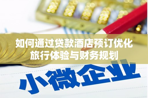 赫山如何通过贷款酒店预订优化旅行体验与财务规划
