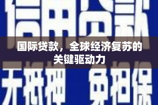 赫山国际贷款，全球经济复苏的关键驱动力