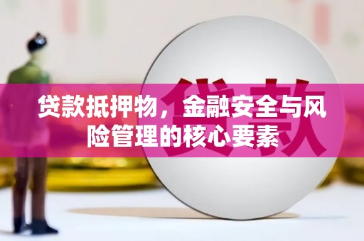 赫山贷款抵押物，金融安全与风险管理的核心要素