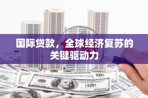 赫山国际贷款，全球经济复苏的关键驱动力
