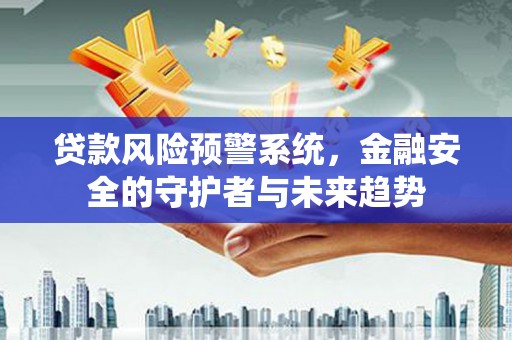 赫山贷款风险预警系统，金融安全的守护者与未来趋势