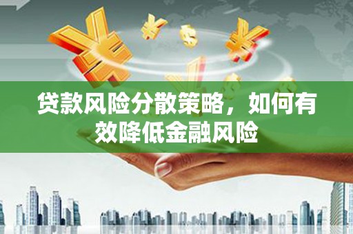 赫山贷款风险分散策略，如何有效降低金融风险