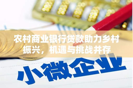 赫山农村商业银行贷款助力乡村振兴，机遇与挑战并存