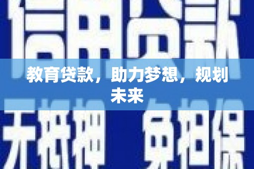 赫山教育贷款，助力梦想，规划未来