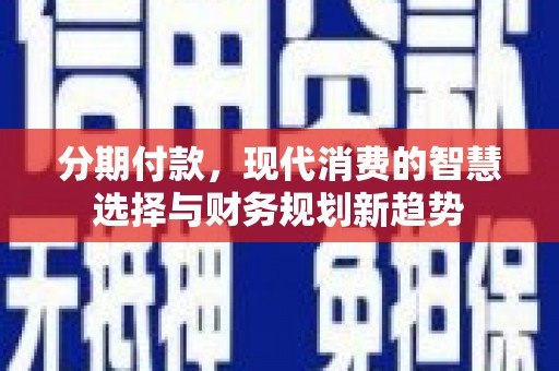 赫山分期付款，现代消费的智慧选择与财务规划新趋势