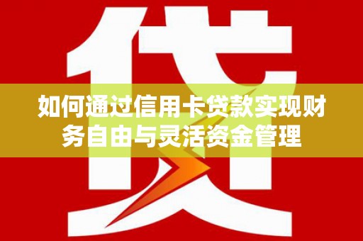 赫山如何通过信用卡贷款实现财务自由与灵活资金管理
