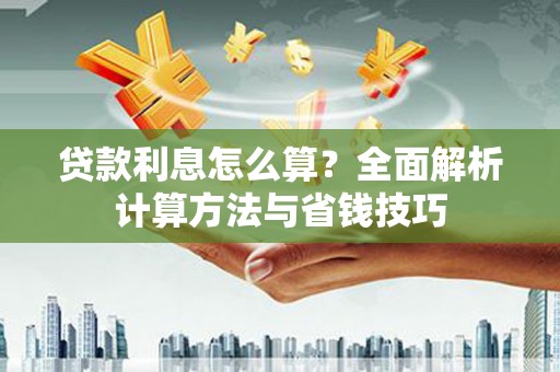 赫山贷款利息怎么算？全面解析计算方法与省钱技巧