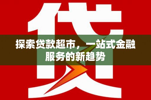 赫山探索贷款超市，一站式金融服务的新趋势