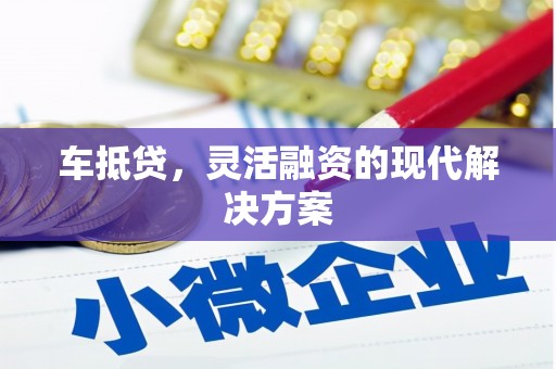 赫山车抵贷，灵活融资的现代解决方案