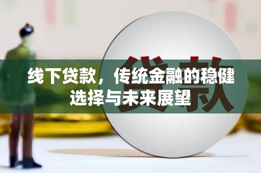 赫山线下贷款，传统金融的稳健选择与未来展望