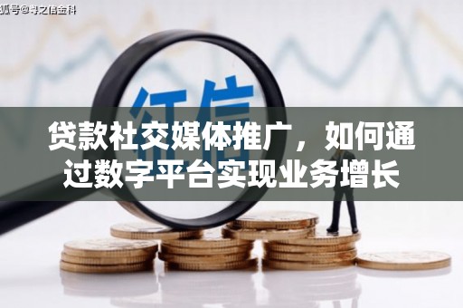 赫山贷款社交媒体推广，如何通过数字平台实现业务增长
