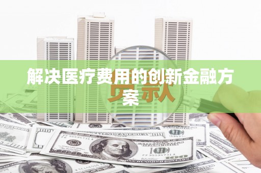 赫山解决医疗费用的创新金融方案