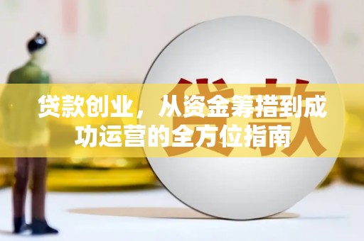 赫山贷款创业，从资金筹措到成功运营的全方位指南