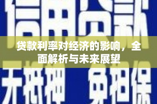 赫山贷款利率对经济的影响，全面解析与未来展望