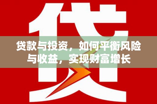 赫山贷款与投资，如何平衡风险与收益，实现财富增长