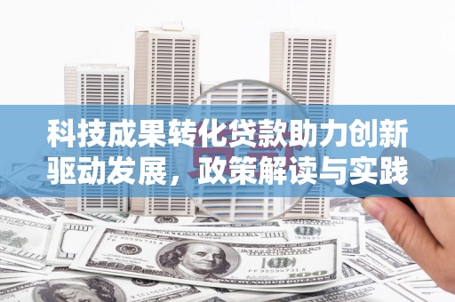 赫山科技成果转化贷款助力创新驱动发展，政策解读与实践探索