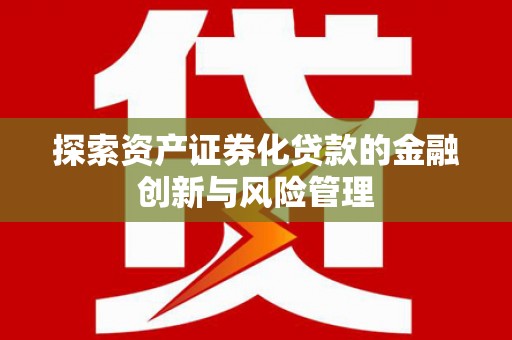 赫山探索资产证券化贷款的金融创新与风险管理