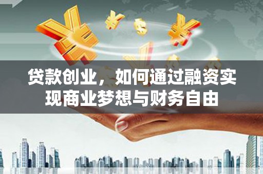 赫山贷款创业，如何通过融资实现商业梦想与财务自由