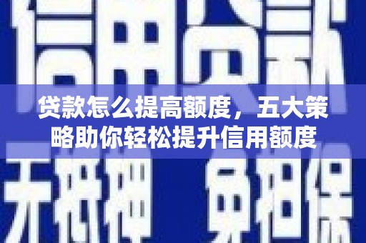 赫山贷款怎么提高额度，五大策略助你轻松提升信用额度