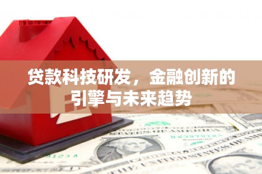 赫山贷款科技研发，金融创新的引擎与未来趋势