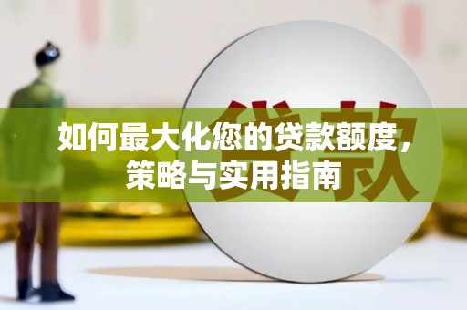 赫山如何最大化您的贷款额度，策略与实用指南