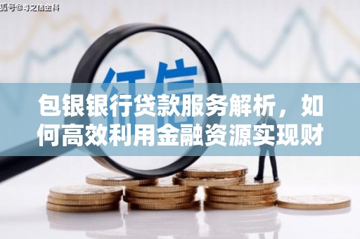 赫山包银银行贷款服务解析，如何高效利用金融资源实现财富增长