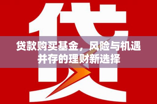 赫山贷款购买基金，风险与机遇并存的理财新选择