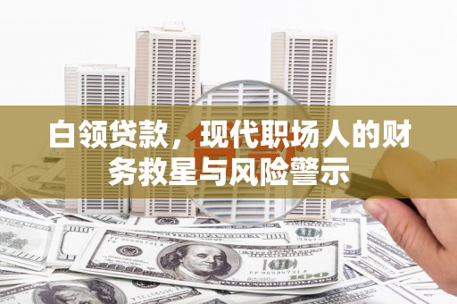赫山白领贷款，现代职场人的财务救星与风险警示