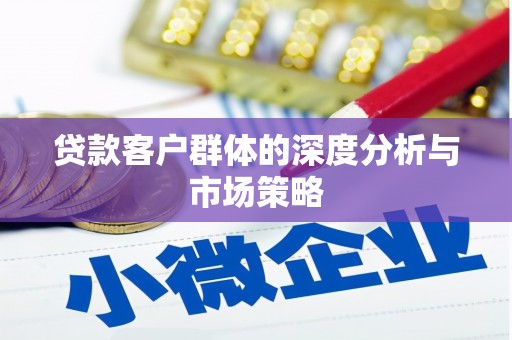 赫山贷款客户群体的深度分析与市场策略