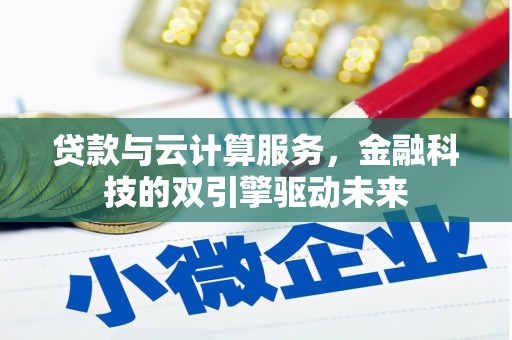 赫山贷款与云计算服务，金融科技的双引擎驱动未来