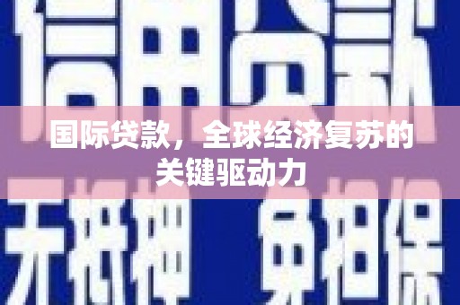 赫山国际贷款，全球经济复苏的关键驱动力