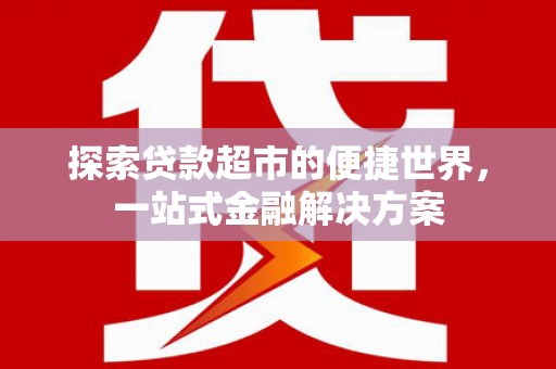 赫山探索贷款超市的便捷世界，一站式金融解决方案
