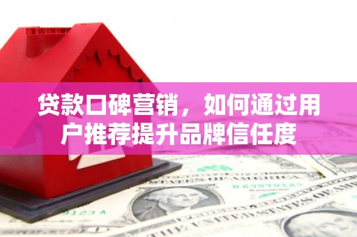 赫山贷款口碑营销，如何通过用户推荐提升品牌信任度