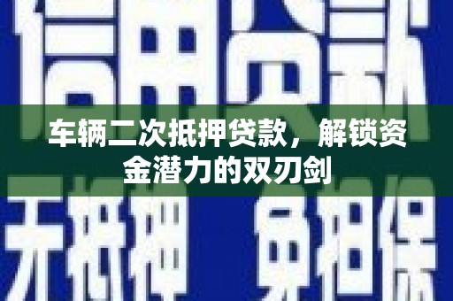 赫山车辆二次抵押贷款，解锁资金潜力的双刃剑