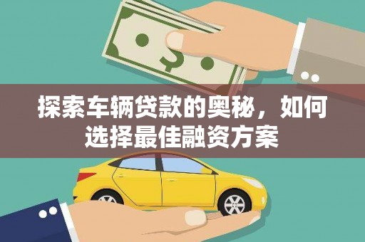 赫山探索车辆贷款的奥秘，如何选择最佳融资方案