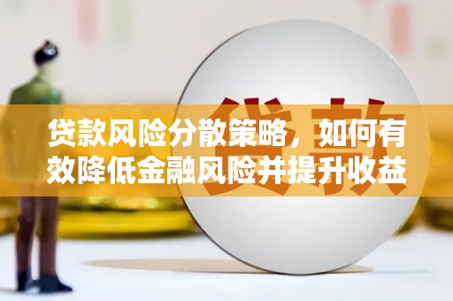 赫山贷款风险分散策略，如何有效降低金融风险并提升收益