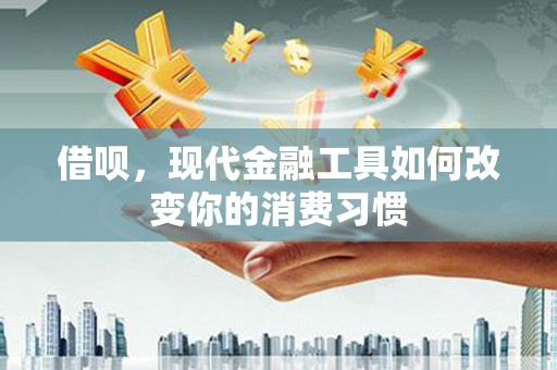 赫山借呗，现代金融工具如何改变你的消费习惯