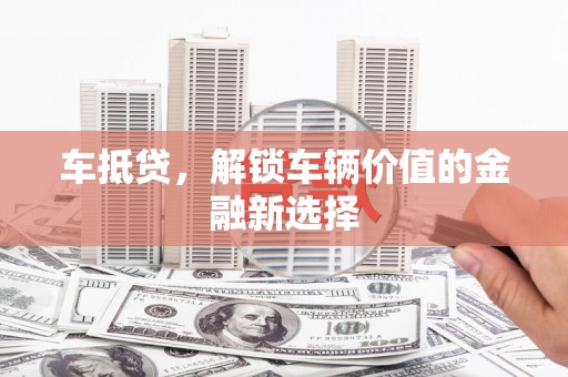 赫山车抵贷，解锁车辆价值的金融新选择